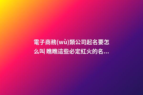 電子商務(wù)類公司起名要怎么叫 瞧瞧這些必定紅火的名字-第1張-公司起名-玄機(jī)派